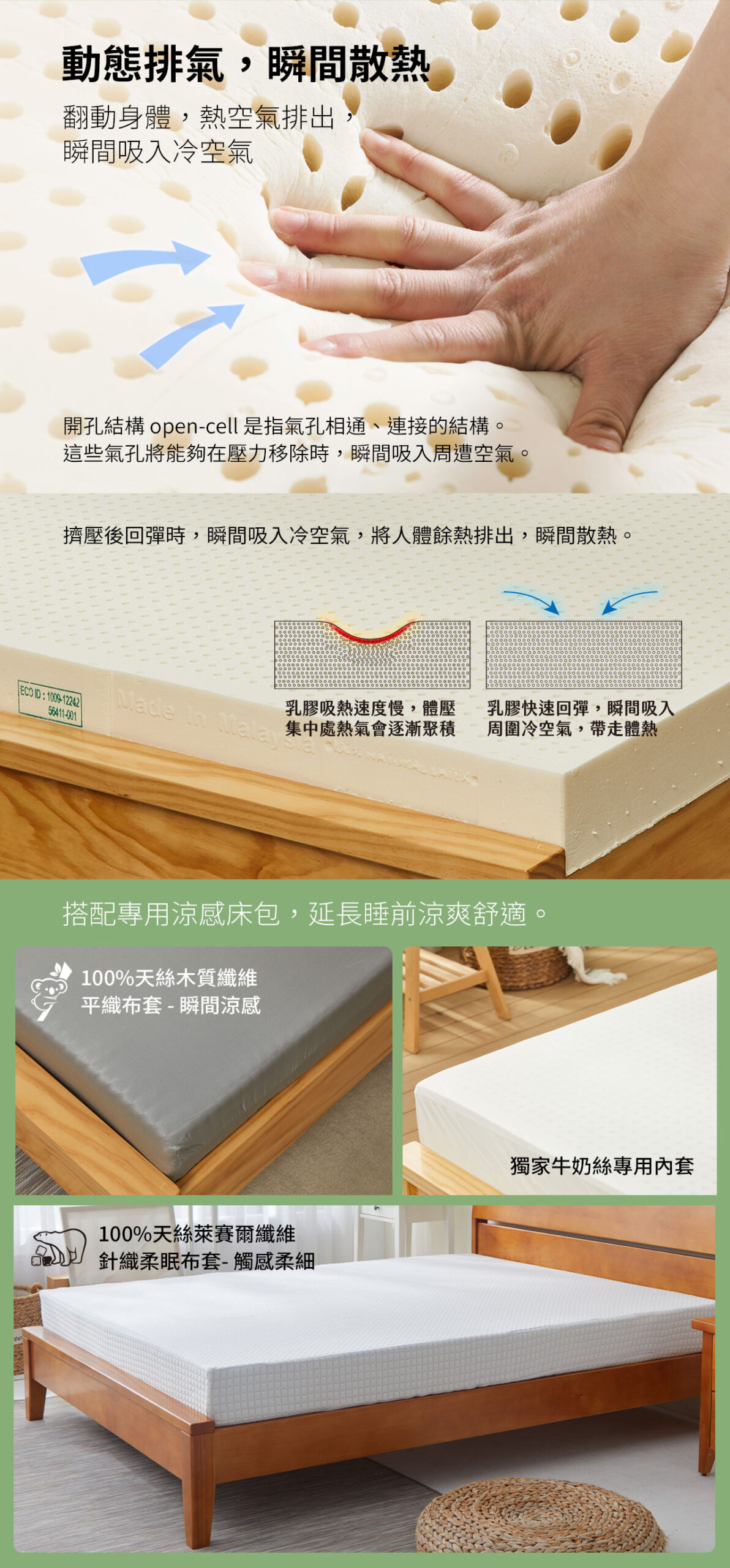 天然乳膠床墊動態排氣，瞬間散熱。當身體翻動時，擠壓的乳膠開放氣孔瞬間回彈，吸入周圍冷空氣，達到降溫效果。搭配專用天然高QMAX值涼感床包，有效延長睡前涼爽舒適感觸