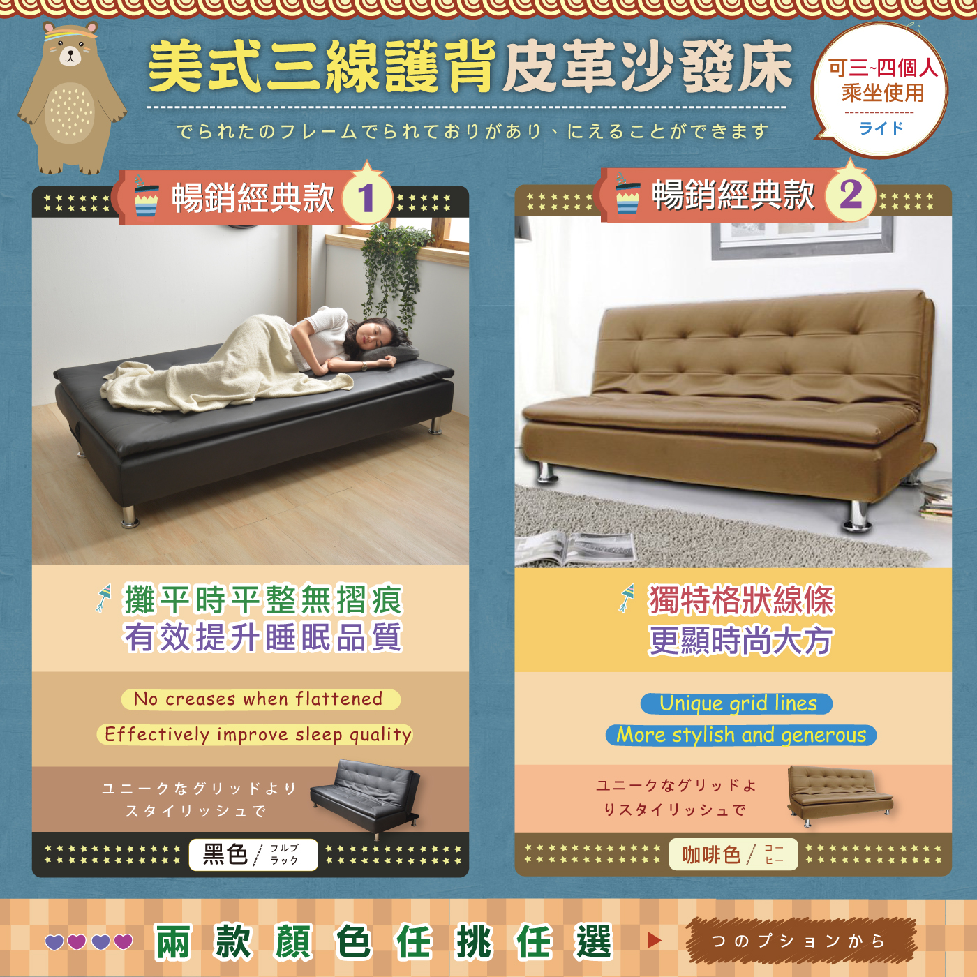 有效改善一般沙發床攤平的折痕缺點 -one- 立體車縫 拉鈕造型 更顯時尚 ボタンがよ リシャレ - t w o - 舒緩身體壓力 乘坐舒適有支撐 材質扎實飽滿 ストレスをらげるでサポ ート力のあるライドした -three- 合成皮革易於 清潔保養, 臟了用布沾些水 擦拭即可 はですクリ ーニングとメ 輕鬆去污 ンテナンス ―ソファーベッドのリのをにします一 High-density stress-relieving: memory stretch cotton Has the best comfort. ンのさを 高密度釋壓記憶彈力 棉具有最佳舒適性。 コーヒー 咖啡色