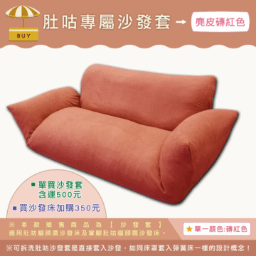 肚咕專屬沙發套→ 麂皮砖红色 BUY 單買沙發套 含運500元 -買沙發床加購350元 ※本款販售商品為【沙發套】 適用肚咕猫頭鷹沙發床及掌腳肚咕猫頭鷹沙發床。 單一顏色:磚紅色 ※可拆洗肚咕沙發套是直接套入沙發,如同床罩套入彈簧床一樣的設計概念!