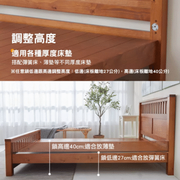 調整高度 適用各種厚度床墊 搭配彈簧床、薄墊等不同厚度床墊 ※任意鎖低邊跟高邊調整高度:低邊(床板離地27公分),高邊(床板雕地40公分) 鎖高邊40cm:適合放薄墊 鎖低邊27cm:適合放彈簧床