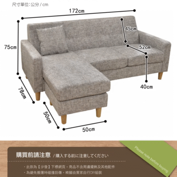 SIZE 人工丈量尺寸略有誤差,請以實際商品尺寸為主 尺寸單位:公分/cm 172cm 45cm 75cm 52cm 78cm 40cm 50cm 50cm 購買前請注意/購入する前に注意してください 此此款為【沙發】下標網頁,商品不含周遇撮飾及其他配件 為避免搬運待碰撞刮傷,椅腳由買家自行DY組裝 (椅腳直接旋上即可!) ·實品拍攝,顏色尺寸略有誤差皆為正常現象 Please note before buying